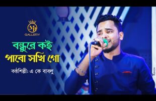Bondhure Koi Pabo Shokhi Go বন্ধুরে কই পাবো সখি গো AK Bablu Bangla Folk Song
