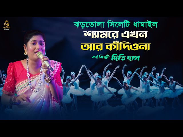 ঝড়তোলা সিলেটি ধামাইল গান শ্যামরে এখন আর কাঁদিওনা দিতি দাস dithi das dhamail song